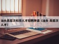汕头高层次科技人才招聘待遇（汕头 高层次人才）