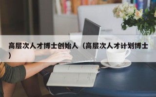 高层次人才博士创始人（高层次人才计划博士）