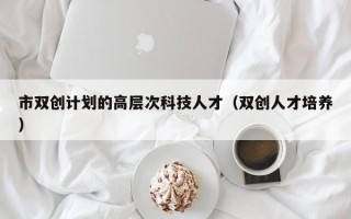市双创计划的高层次科技人才（双创人才培养）