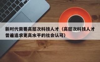 新时代需要高层次科技人才（高层次科技人才普遍追求更高水平的社会认可）