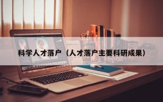 科学人才落户（人才落户主要科研成果）