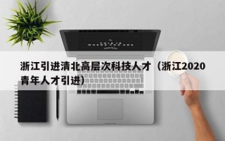 浙江引进清北高层次科技人才（浙江2020青年人才引进）