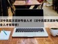 汉中高层次紧缺专业人才（汉中高层次紧缺专业人才有哪些）
