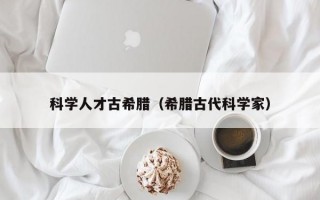 科学人才古希腊（希腊古代科学家）