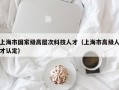上海市国家级高层次科技人才（上海市高级人才认定）