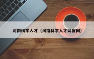 河南科学人才（河南科学人才网官网）