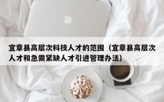 宜章县高层次科技人才的范围（宜章县高层次人才和急需紧缺人才引进管理办法）