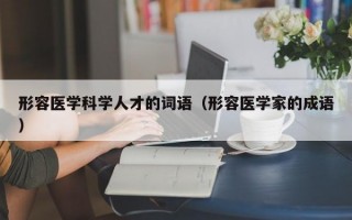 形容医学科学人才的词语（形容医学家的成语）
