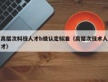 高层次科技人才b级认定标准（高层次技术人才）