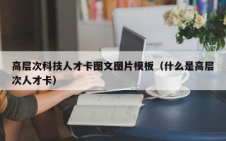 高层次科技人才卡图文图片模板（什么是高层次人才卡）