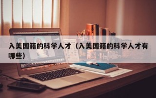 入美国籍的科学人才（入美国籍的科学人才有哪些）