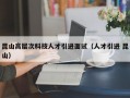 昆山高层次科技人才引进面试（人才引进 昆山）
