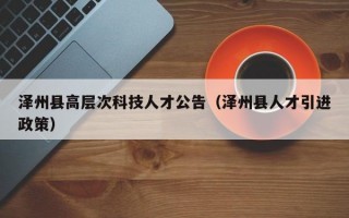 泽州县高层次科技人才公告（泽州县人才引进政策）