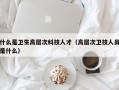 什么是卫生高层次科技人才（高层次卫技人员是什么）