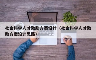 社会科学人才激励方案设计（社会科学人才激励方案设计思路）