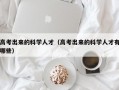 高考出来的科学人才（高考出来的科学人才有哪些）