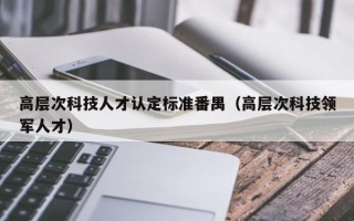 高层次科技人才认定标准番禺（高层次科技领军人才）