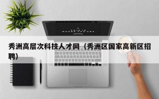 秀洲高层次科技人才网（秀洲区国家高新区招聘）