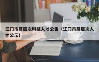 江门市高层次科技人才公告（江门市高层次人才公示）