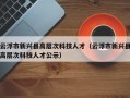 云浮市新兴县高层次科技人才（云浮市新兴县高层次科技人才公示）
