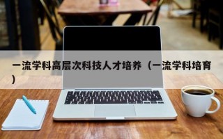 一流学科高层次科技人才培养（一流学科培育）