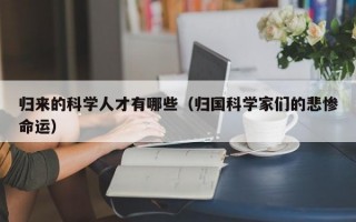 归来的科学人才有哪些（归国科学家们的悲惨命运）