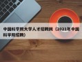 中国科学院大学人才招聘网（2021年中国科学院招聘）