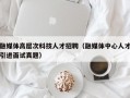 融媒体高层次科技人才招聘（融媒体中心人才引进面试真题）