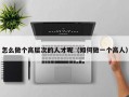 怎么做个高层次的人才呢（如何做一个高人）