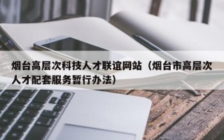 烟台高层次科技人才联谊网站（烟台市高层次人才配套服务暂行办法）