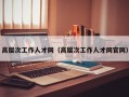 高层次工作人才网（高层次工作人才网官网）