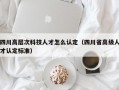 四川高层次科技人才怎么认定（四川省高级人才认定标准）