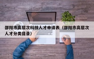 邵阳市高层次科技人才申请表（邵阳市高层次人才分类目录）