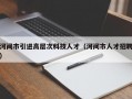河间市引进高层次科技人才（河间市人才招聘）