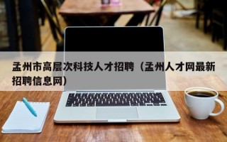 孟州市高层次科技人才招聘（孟州人才网最新招聘信息网）