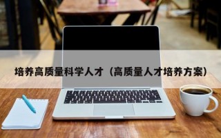 培养高质量科学人才（高质量人才培养方案）