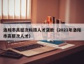 洛阳市高层次科技人才贷款（2021年洛阳市高层次人才）