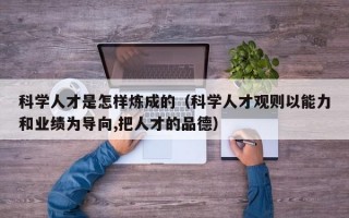 科学人才是怎样炼成的（科学人才观则以能力和业绩为导向,把人才的品德）