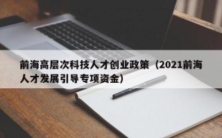 前海高层次科技人才创业政策（2021前海人才发展引导专项资金）