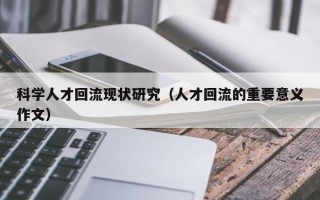 科学人才回流现状研究（人才回流的重要意义作文）