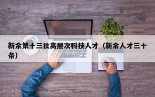 新余第十三批高层次科技人才（新余人才三十条）