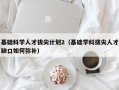 基础科学人才拔尖计划2（基础学科拔尖人才缺口如何弥补）