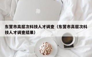 东营市高层次科技人才调查（东营市高层次科技人才调查结果）