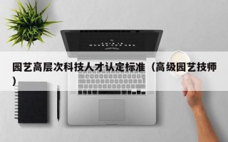 园艺高层次科技人才认定标准（高级园艺技师）