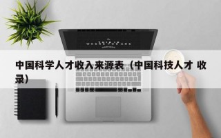 中国科学人才收入来源表（中国科技人才 收录）