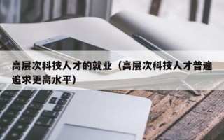 高层次科技人才的就业（高层次科技人才普遍追求更高水平）