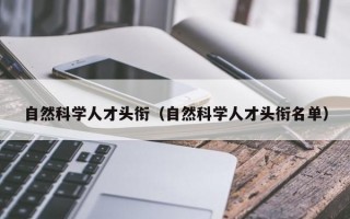 自然科学人才头衔（自然科学人才头衔名单）