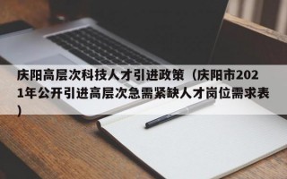 庆阳高层次科技人才引进政策(庆阳市2021年公开引进高层次急需紧缺人才岗位需求表) 庆阳高层次科技人才引进政策(庆阳市2021年公开引进高层次急需紧缺人才岗位需求表)