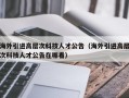 海外引进高层次科技人才公告（海外引进高层次科技人才公告在哪看）