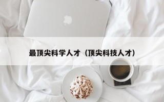 最顶尖科学人才（顶尖科技人才）